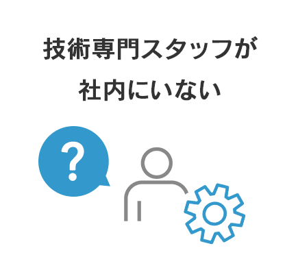 技術専門スタッフが社内にいない