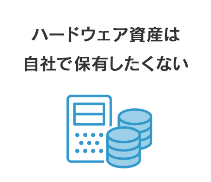 ハードウェア資産は自社で保有したくない