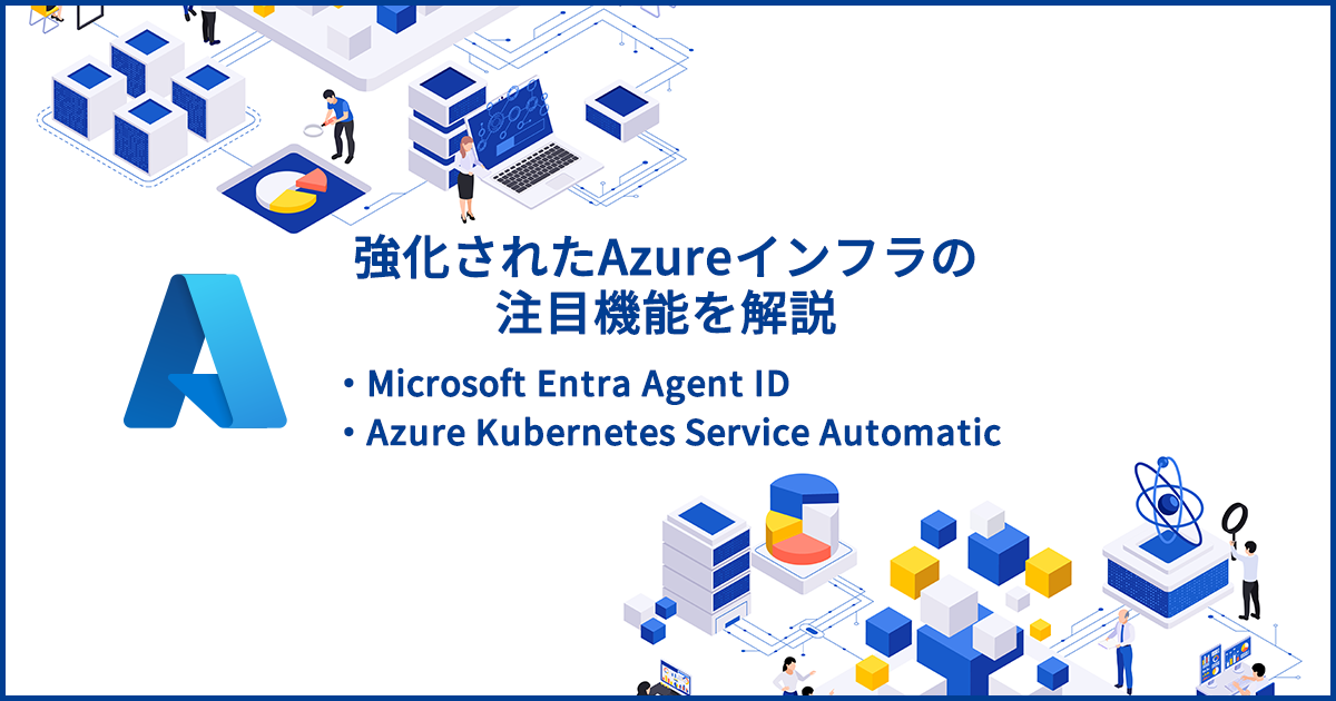 強化されたAzureインフラの注目機能「Azure Kubernetes Service Automatic」と「Microsoft Entra Agent ID」を解説